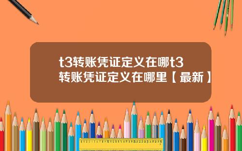 t3转账凭证定义在哪t3转账凭证定义在哪里【最新】