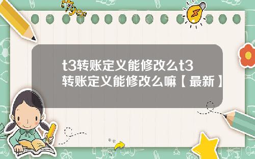 t3转账定义能修改么t3转账定义能修改么嘛【最新】