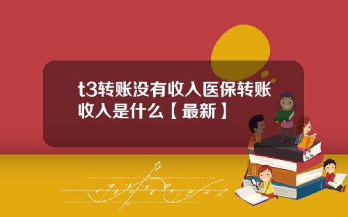 t3转账没有收入医保转账收入是什么【最新】