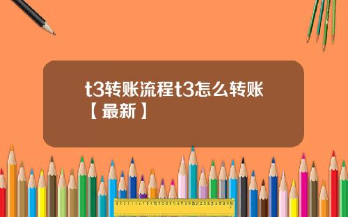 t3转账流程t3怎么转账【最新】
