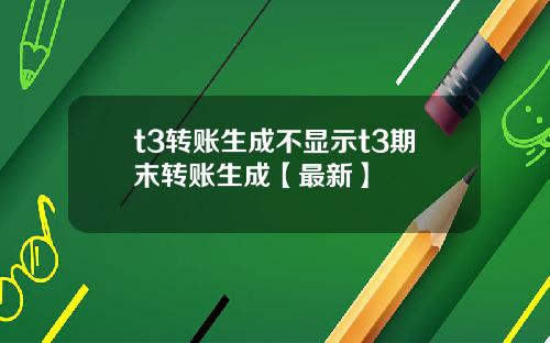 t3转账生成不显示t3期末转账生成【最新】