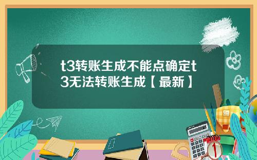 t3转账生成不能点确定t3无法转账生成【最新】