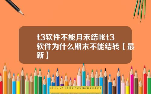 t3软件不能月未结帐t3软件为什么期末不能结转【最新】