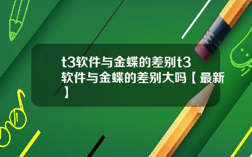 t3软件与金蝶的差别t3软件与金蝶的差别大吗【最新】