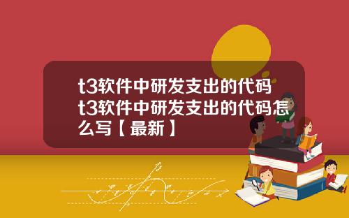 t3软件中研发支出的代码t3软件中研发支出的代码怎么写【最新】