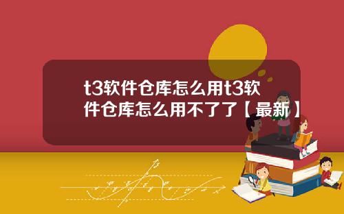t3软件仓库怎么用t3软件仓库怎么用不了了【最新】