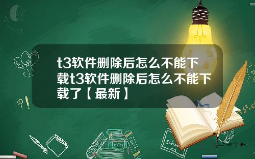 t3软件删除后怎么不能下载t3软件删除后怎么不能下载了【最新】