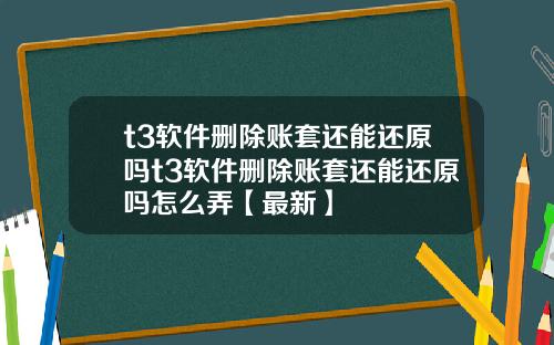 t3软件删除账套还能还原吗t3软件删除账套还能还原吗怎么弄【最新】