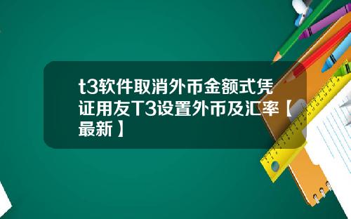 t3软件取消外币金额式凭证用友T3设置外币及汇率【最新】