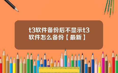 t3软件备份后不显示t3软件怎么备份【最新】