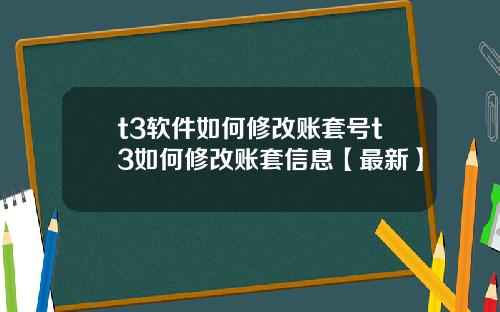 t3软件如何修改账套号t3如何修改账套信息【最新】