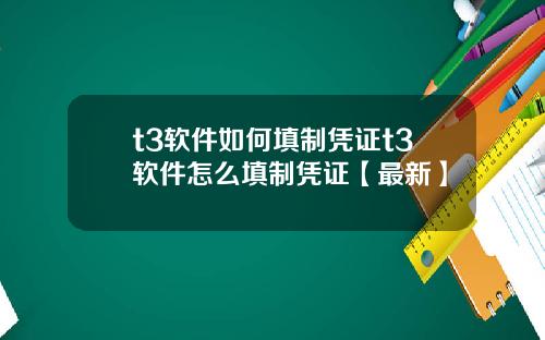 t3软件如何填制凭证t3软件怎么填制凭证【最新】