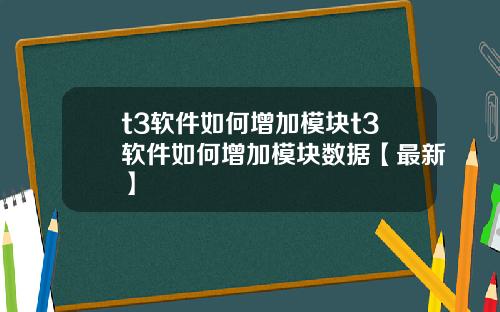 t3软件如何增加模块t3软件如何增加模块数据【最新】