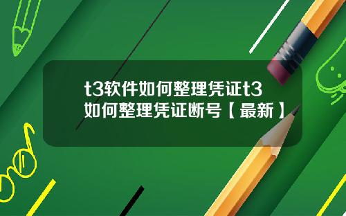t3软件如何整理凭证t3如何整理凭证断号【最新】