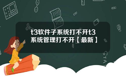 t3软件子系统打不开t3系统管理打不开【最新】