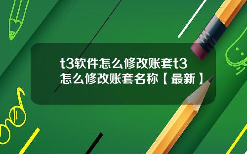 t3软件怎么修改账套t3怎么修改账套名称【最新】