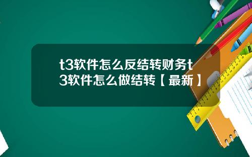 t3软件怎么反结转财务t3软件怎么做结转【最新】