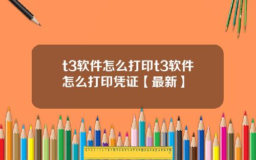 t3软件怎么打印t3软件怎么打印凭证【最新】