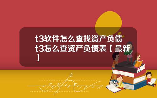 t3软件怎么查找资产负债t3怎么查资产负债表【最新】