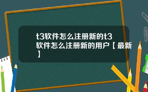 t3软件怎么注册新的t3软件怎么注册新的用户【最新】