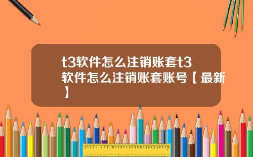 t3软件怎么注销账套t3软件怎么注销账套账号【最新】