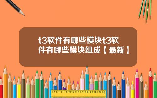 t3软件有哪些模块t3软件有哪些模块组成【最新】