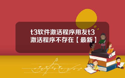 t3软件激活程序用友t3激活程序不存在【最新】