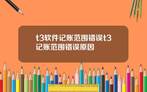 t3软件记账范围错误t3记账范围错误原因