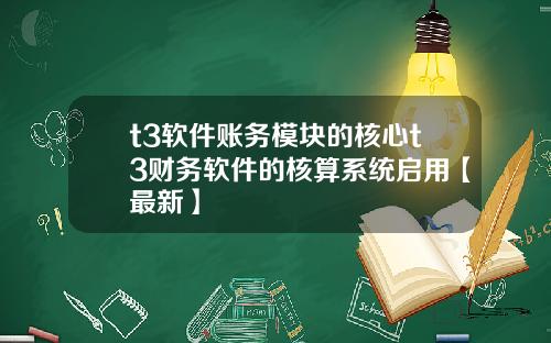 t3软件账务模块的核心t3财务软件的核算系统启用【最新】