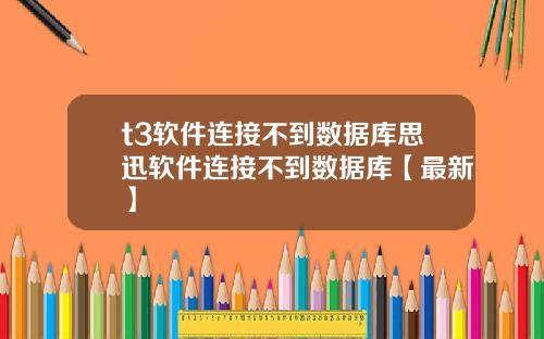 t3软件连接不到数据库思迅软件连接不到数据库【最新】