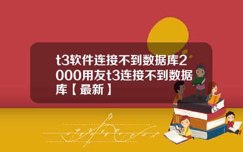 t3软件连接不到数据库2000用友t3连接不到数据库【最新】