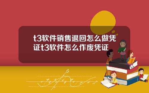 t3软件销售退回怎么做凭证t3软件怎么作废凭证