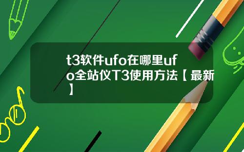 t3软件ufo在哪里ufo全站仪T3使用方法【最新】