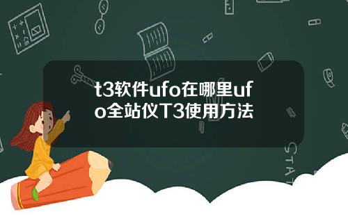 t3软件ufo在哪里ufo全站仪T3使用方法