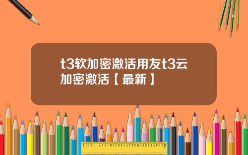 t3软加密激活用友t3云加密激活【最新】