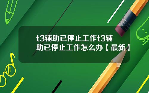 t3辅助已停止工作t3辅助已停止工作怎么办【最新】