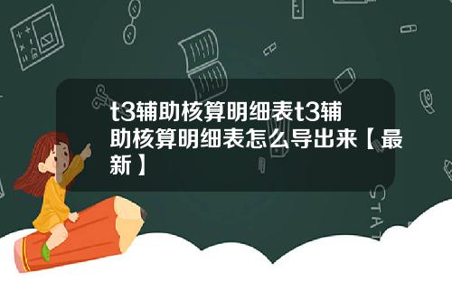 t3辅助核算明细表t3辅助核算明细表怎么导出来【最新】