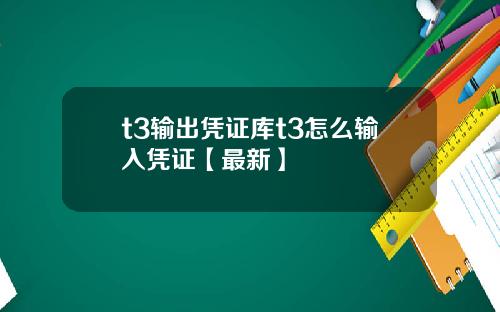 t3输出凭证库t3怎么输入凭证【最新】