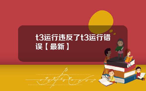 t3运行违反了t3运行错误【最新】