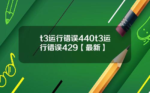 t3运行错误440t3运行错误429【最新】