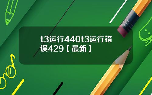 t3运行440t3运行错误429【最新】