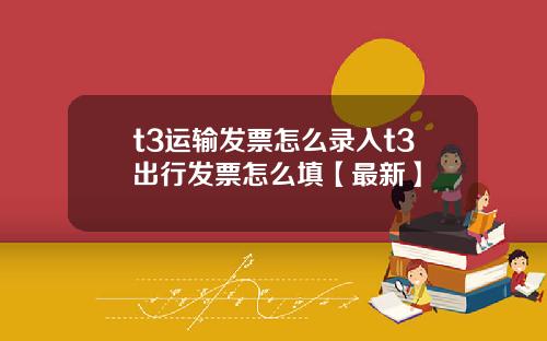 t3运输发票怎么录入t3出行发票怎么填【最新】