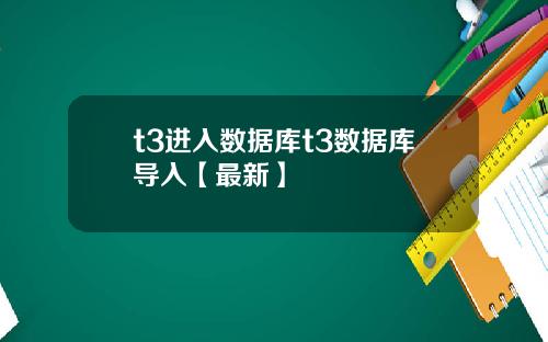 t3进入数据库t3数据库导入【最新】