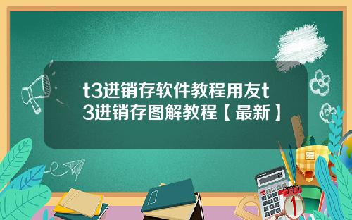 t3进销存软件教程用友t3进销存图解教程【最新】