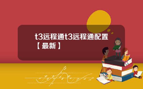 t3远程通t3远程通配置【最新】