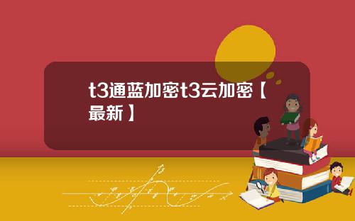 t3通蓝加密t3云加密【最新】