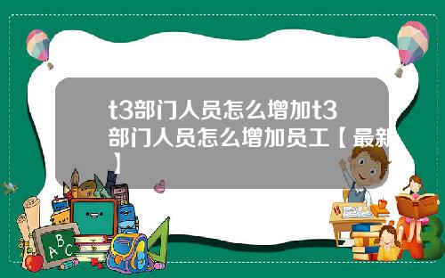 t3部门人员怎么增加t3部门人员怎么增加员工【最新】