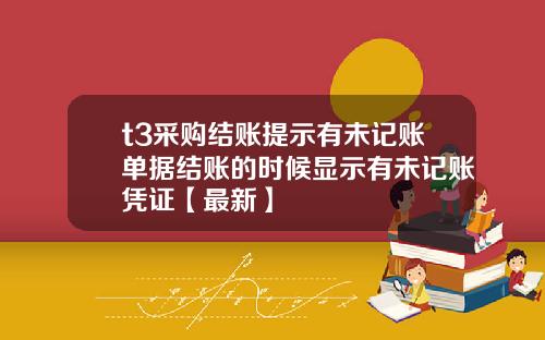 t3采购结账提示有未记账单据结账的时候显示有未记账凭证【最新】