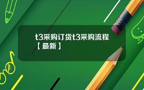 t3采购订货t3采购流程【最新】