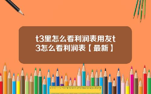 t3里怎么看利润表用友t3怎么看利润表【最新】